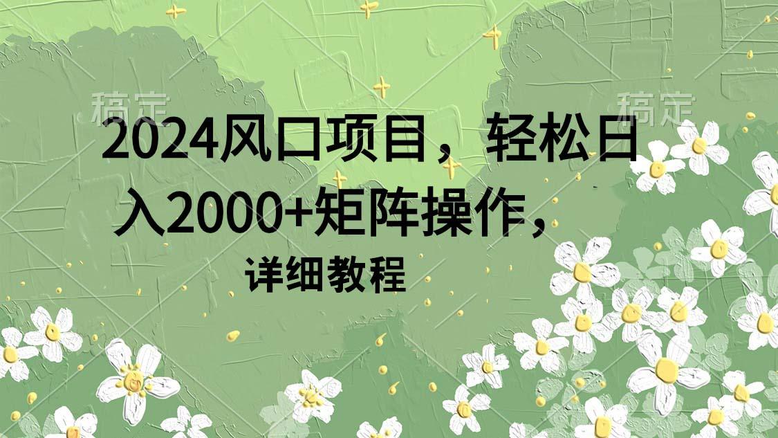 (9652期)2024风口项目，轻松日入2000+矩阵操作，详细教程-生财社