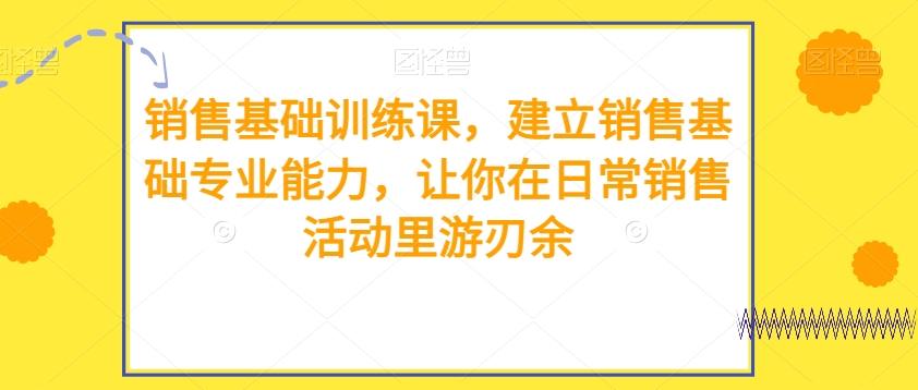 销售基础训练课，建立销售基础专业能力，让你在日常销售活动里游刃余-生财社