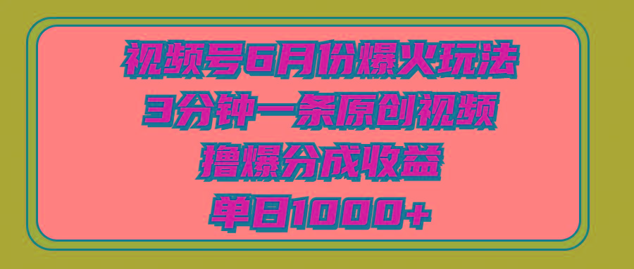视频号6月份爆火玩法，3分钟一条原创视频，撸爆分成收益，单日1000+-生财社