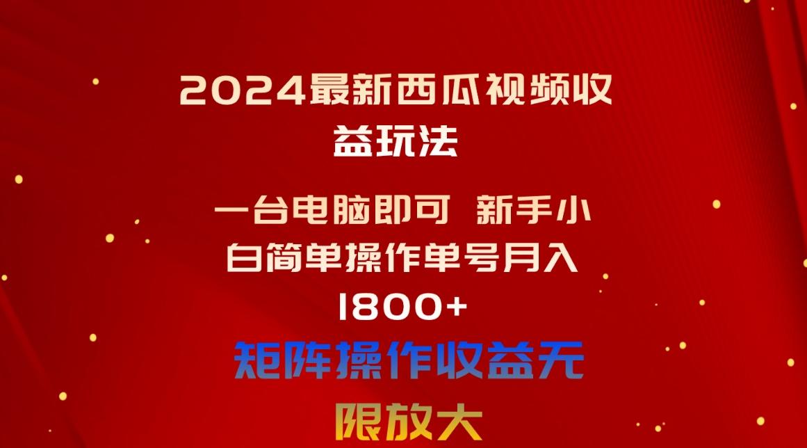 2024最新西瓜视频收益玩法，一台电脑即可 新手小白简单操作单号月入1800+-生财社
