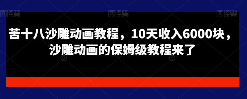 苦十八沙雕动画教程，10天收入6000块，沙雕动画的保姆级教程来了-生财社