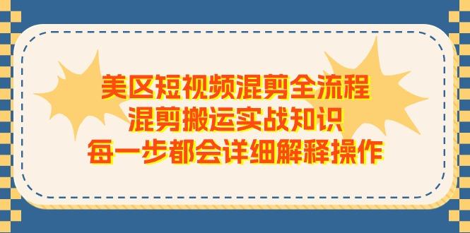 美区短视频混剪全流程，混剪搬运实战知识，每一步都会详细解释操作-生财社