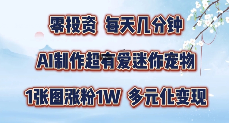 AI制作超有爱迷你宠物玩法，1张图涨粉1W，多元化变现，手把手交给你【揭秘】-生财社