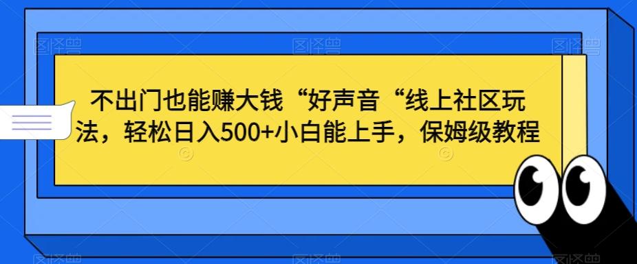 不出门也能赚大钱“好声音“线上社区玩法，轻松日入500+小白能上手，保姆级教程【揭秘】-生财社