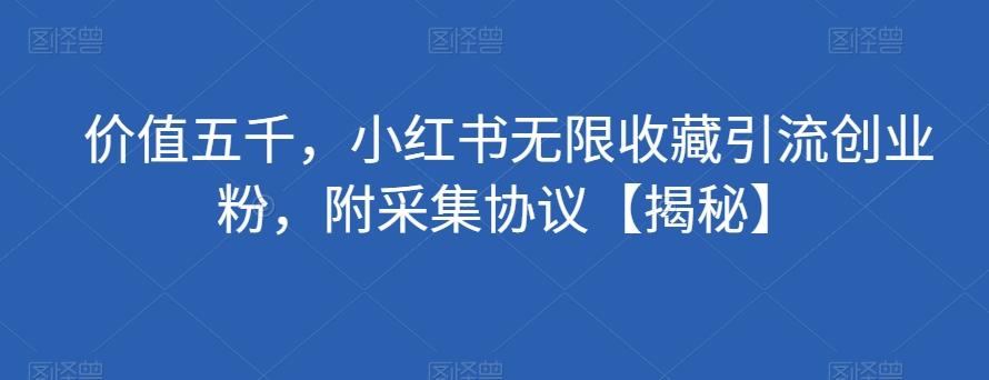 价值五千，小红书无限收藏引流创业粉，附采集协议【揭秘】-生财社