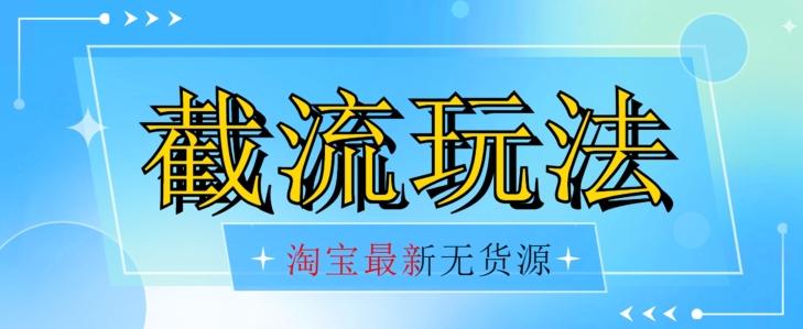 首发价值2980最新淘宝无货源不开车自然流超低成本截流玩法日入300+【揭秘】【1016更新】-生财社
