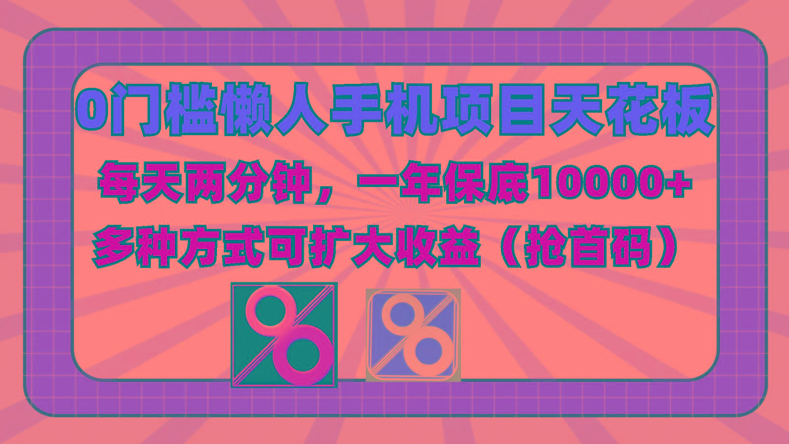 0门槛懒人手机项目，每天2分钟，一年10000+多种方式可扩大收益(抢首码)-生财社