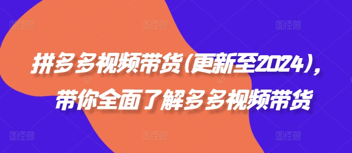 拼多多视频带货(更新至2024)，带你全面了解多多视频带货-生财社