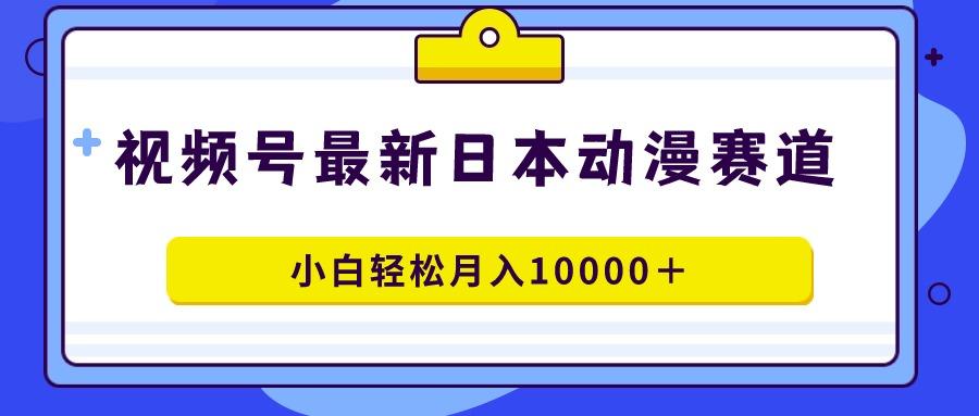 视频号日本动漫蓝海赛道，100%原创，小白轻松月入10000＋-生财社