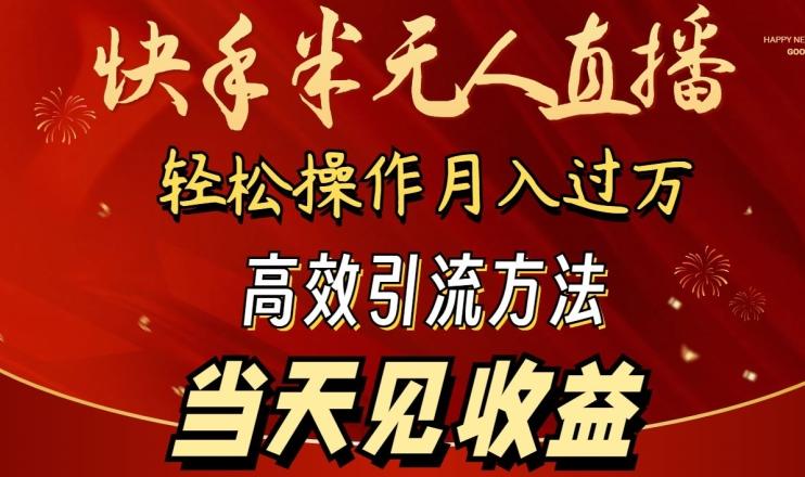 2024快手半无人直播，简单操作月入1W+ 高效引流当天见收益【揭秘】-生财社