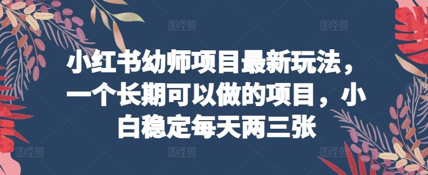 小红书幼师项目最新玩法，一个长期可以做的项目，小白稳定每天两三张-生财社