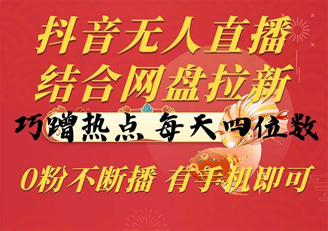 抖音无人直播，结合网盘拉新，巧蹭热点，每天四位数，0粉不断播，有手…-生财社