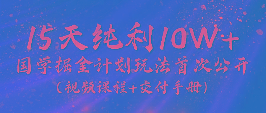 《国学掘金计划2024》实战教学视频，15天纯利10W+(视频课程+交付手册)-生财社