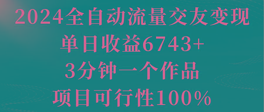 2024全自动流量交友变现，单日收益6743+，3分钟一个作品，项目可行性100%-生财社