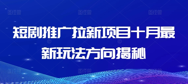 短剧推广拉新项目十月最新玩法方向揭秘-生财社