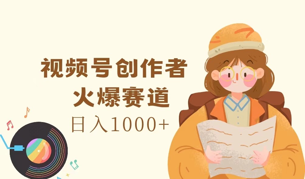 视频号创作者，火爆赛道，日入1000+-生财社