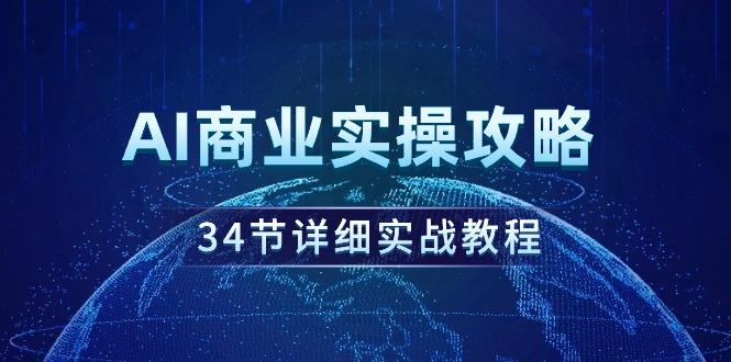 (9421期)AI商业实操攻略，34节详细实战教程！-生财社