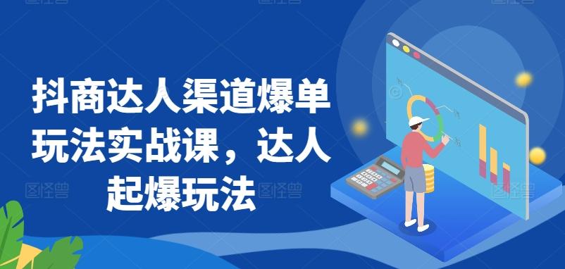 抖商达人渠道爆单玩法实战课，达人起爆玩法-生财社