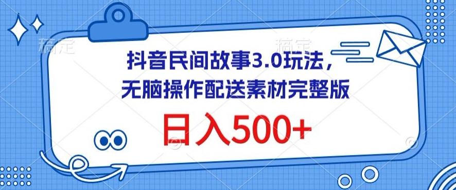 抖音民间故事3.0玩法，无脑操作，日入500+配送素材完整版【揭秘】-生财社
