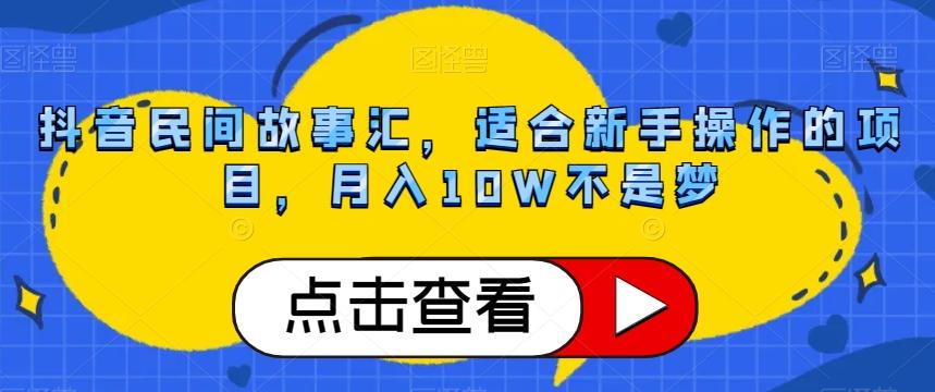 抖音民间故事汇，适合新手操作的项目，月入10W不是梦【揭秘】-生财社