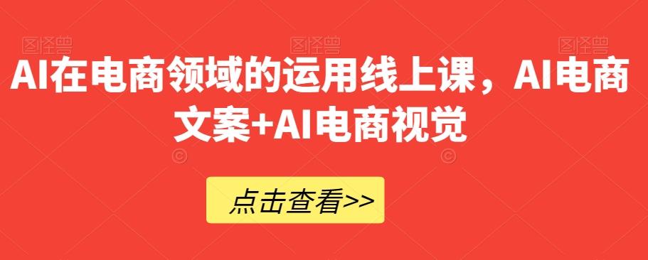 AI在电商领域的运用线上课，​AI电商文案+AI电商视觉-生财社