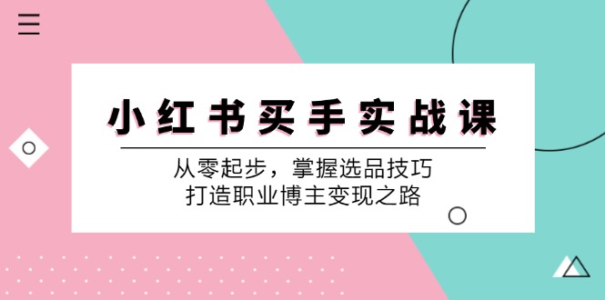 小红书买手实战课：从零起步，掌握选品技巧，打造职业博主变现之路-生财社