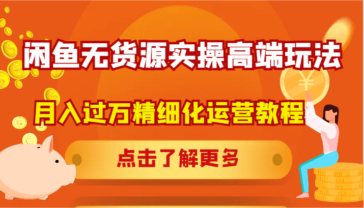 闲鱼无货源实操高端玩法，月入过万精细化运营教程-生财社