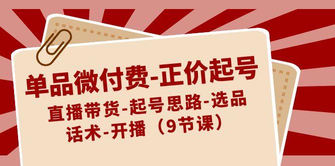 单品微付费正价起号：直播带货-起号思路-选品-话术-开播(9节课)-生财社