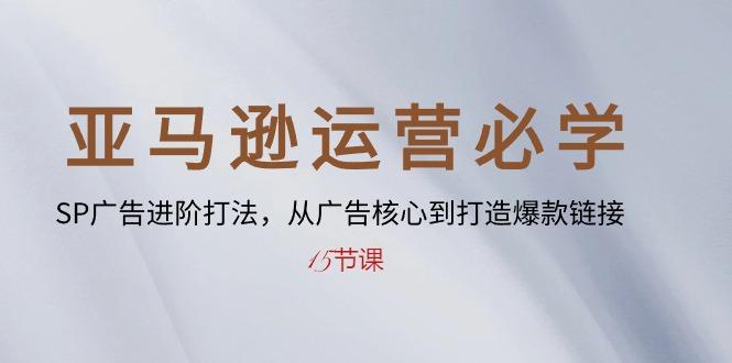 亚马逊运营必学： SP广告进阶打法，从广告核心到打造爆款链接-15节课-生财社