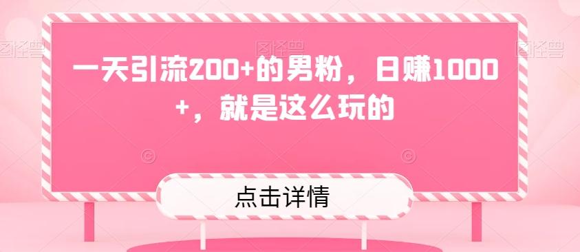 一天引流200+的男粉，日赚1000+，就是这么玩的-生财社