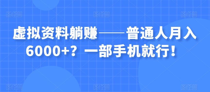 虚拟资料躺赚——普通人月入6000+？一部手机就行！-生财社