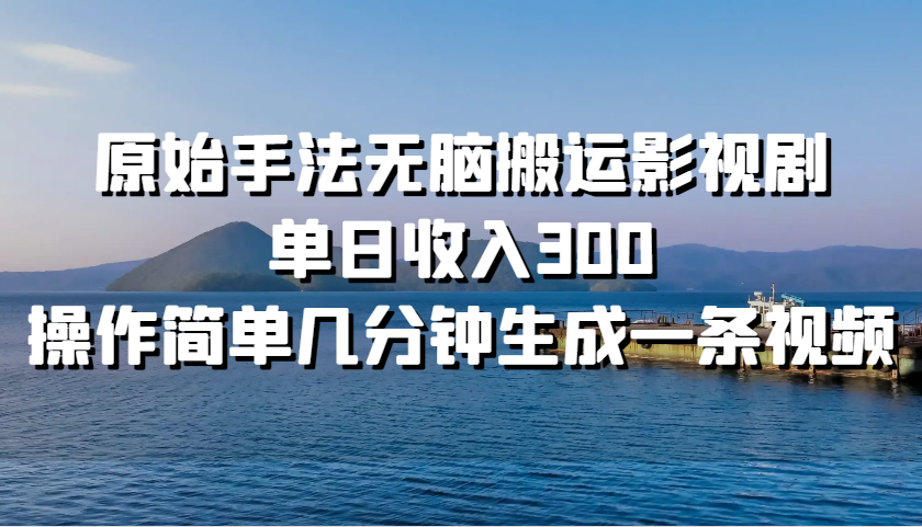 原始手法无脑搬运影视剧，单日收入300，操作简单几分钟生成一条视频-生财社