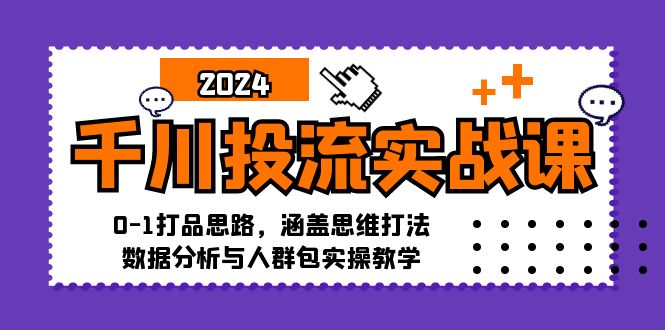 千川投流实战课：0-1打品思路，涵盖思维打法、数据分析与人群包实操教学-生财社
