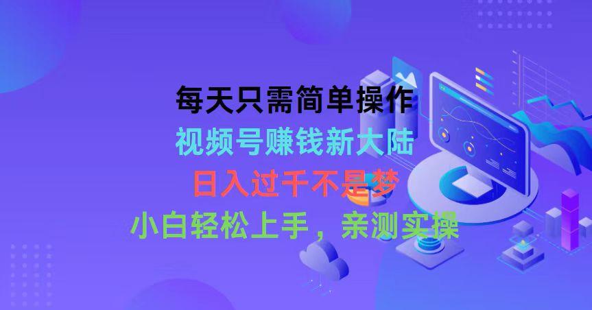 每天只需简单操作，视频号赚钱新大陆，日入过千不是梦，小白轻松上手，…-生财社