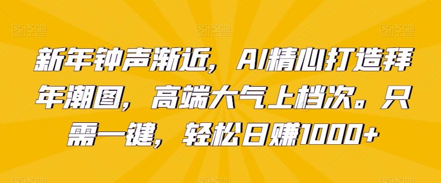 新年钟声渐近，AI精心打造拜年潮图，高端大气上档次。只需一键，轻松日赚1000+【揭秘】-生财社