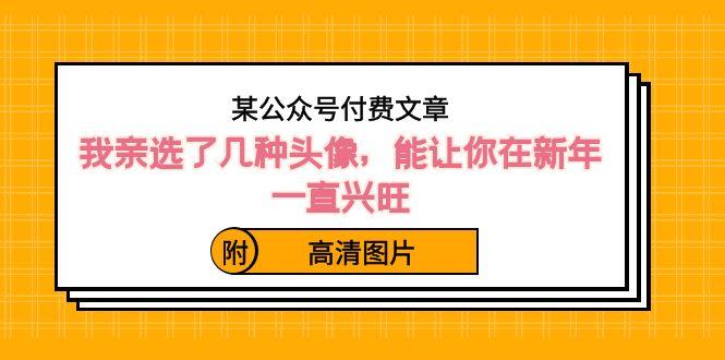 某公众号付费文章：我亲选了几种头像，能让你在新年一直兴旺（附高清图片）-生财社