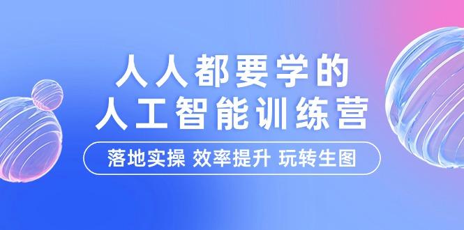 (9872期)人人都要学的-人工智能特训营，落地实操 效率提升 玩转生图(22节课)-生财社