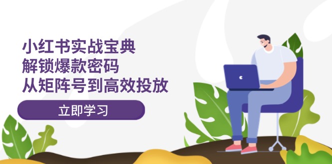 小红书实战宝典：解锁爆款密码，从矩阵号到高效投放-生财社