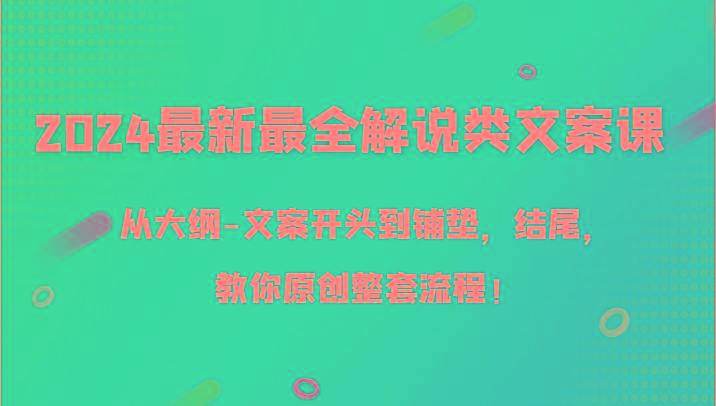 2024最新最全解说类文案课，从大纲-文案开头到铺垫，结尾，教你原创整套流程！-生财社