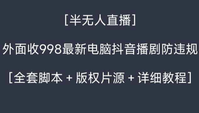 外面收998最新半无人直播电脑抖音播剧防违规【全套脚本＋版权片源＋详细教程】-生财社