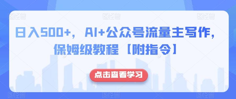 日入500+，AI+公众号流量主写作，保姆级教程【附指令】-生财社