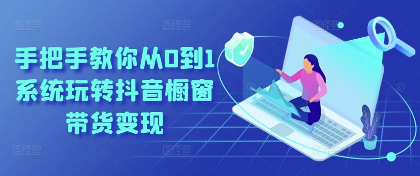 手把手教你从0到1系统玩转抖音橱窗带货变现-生财社