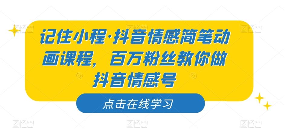 记住小程·抖音情感简笔动画课程，百万粉丝教你做抖音情感号-生财社