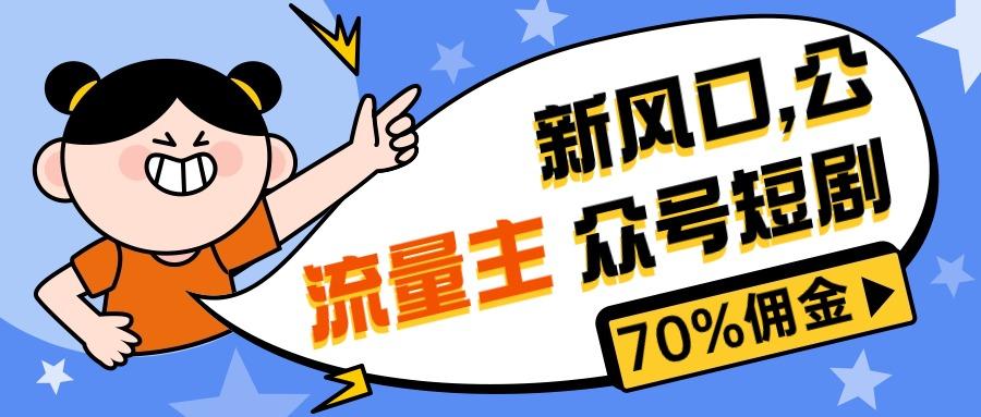 新风口公众号项目， 流量主短剧推广，佣金70%左右，新手小白可上手-生财社