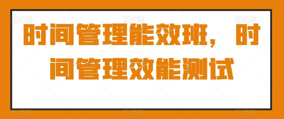 时间管理能效班，时间管理效能测试-生财社