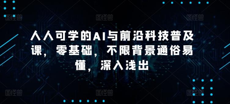人人可学的AI与前沿科技普及课，零基础，不限背景通俗易懂，深入浅出-生财社