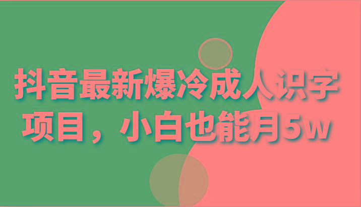 抖音最新爆冷成人识字项目，小白也能月5w-生财社