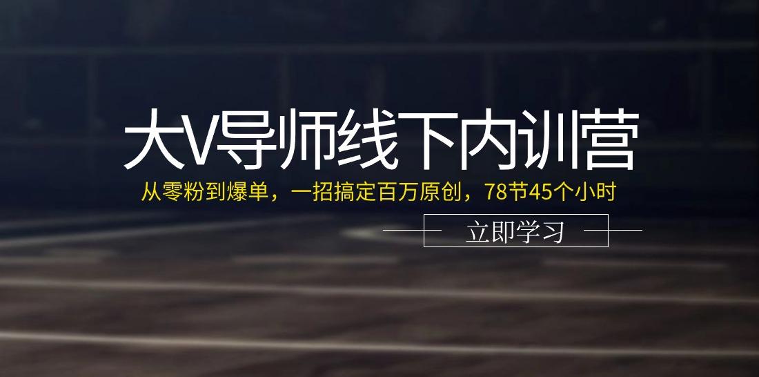 大V导师线下内训营：从零粉到爆单，一招搞定百万原创(78节45个小时)-生财社