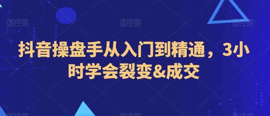 抖音操盘手从入门到精通，3小时学会裂变&成交-生财社