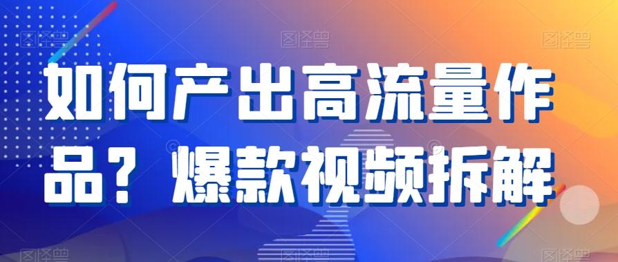 如何产出高流量作品？爆款视频拆解-生财社
